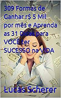 309 Formas de Ganhar r$ 5 Mil por mês e Aprenda as 31 Dicas para VOCÊ ter SUCESSO na VIDA