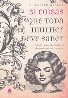 Livro 31 Coisas que toda mulher deve saber: Reflexões práticas sobre família, fé, relacionamentos e vida profissional