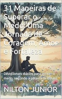 31 Maneiras de Superar o Medo: Uma Jornada de Coragem, Amor e Fortaleza: Devocionais diários para vencer o medo, segundo a palavra de Deus !