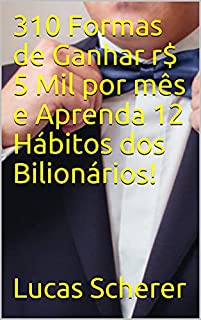 310 Formas de Ganhar r$ 5 Mil por mês e Aprenda 12 Hábitos dos Bilionários!