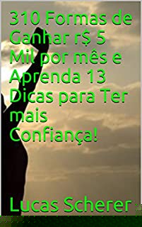 Livro 310 Formas de Ganhar r$ 5 Mil por mês e Aprenda 13 Dicas para Ter mais Confiança!