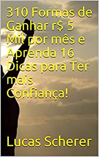 Livro 310 Formas de Ganhar r$ 5 Mil por mês e Aprenda 16 Dicas para Ter mais Confiança!