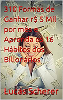 310 Formas de Ganhar r$ 5 Mil por mês e Aprenda os 16 Hábitos dos Bilionários