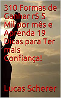 Livro 310 Formas de Ganhar r$ 5 Mil por mês e Aprenda 19 Dicas para Ter mais Confiança!