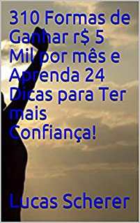 Livro 310 Formas de Ganhar r$ 5 Mil por mês e Aprenda 24 Dicas para Ter mais Confiança!