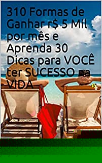 Livro 310 Formas de Ganhar r$ 5 Mil por mês e Aprenda 30 Dicas para VOCÊ ter SUCESSO na VIDA
