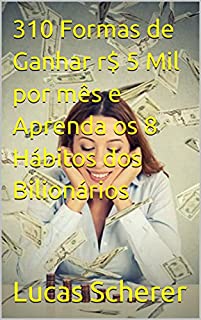 Livro 310 Formas de Ganhar r$ 5 Mil por mês e Aprenda os 8 Hábitos dos Bilionários