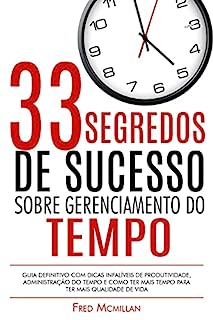 Livro 33 Segredos De Sucesso Sobre Gerenciamento Do Tempo: Guia Definitivo Com Dicas Infalíveis De Produtividade, Administração Do Tempo E Como Ter Mais Tempo Para Ter Mais Qualidade De Vida