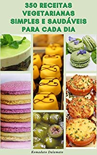 Livro 350 Receitas Vegetarianas Simples E Saudáveis Para Cada Dia : Receitas De Sopa, Saladas, Massas, Grãos, Feijão, Soja, Pizza, Batatas, Molhos E Muito Mais