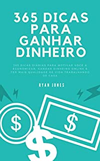 Livro 365 Dicas Para Ganhar Dinheiro: 365 Dicas Diárias Para Motivar Você A Economizar, Ganhar Dinheiro Online, Conquistar a Liberdade Financeira E Ter Mais Qualidade De Vida Trabalhando De Casa