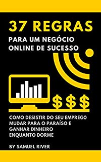 Livro 37 Regras para um Negócio Online de Sucesso: Como Desistir do Seu Emprego, Mudar Para o Paraíso e Ganhar Dinheiro Enquanto Dorme