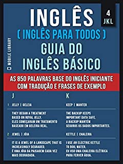 Livro 4 - JKL - Inglês ( Inglês Para Todos ) Guia do Inglês Básico: Aprenda as 850 palavras base do Inglês iniciante, com tradução e frases de exemplo