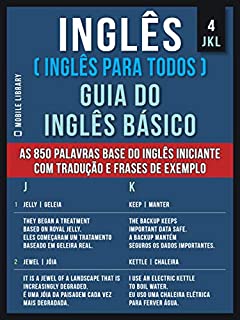 4 - JKL - Inglês ( Inglês Para Todos ) Guia do Inglês Básico: Aprenda as 850 palavras base do Inglês iniciante, com tradução e frases de exemplo