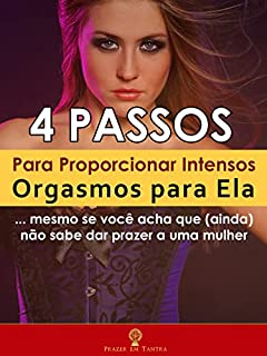 Livro 4 Passos Para Proporcionar Intensos Orgasmos para Ela: ... mesmo se você acha que (ainda) não sabe dar prazer a uma mulher