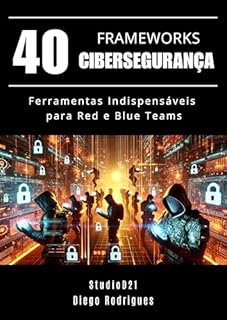 Livro 40 FRAMEWORKS DE CIBERSEGURANÇA: Ferramentas Indispensáveis para Red e Blue Teams (Frameworks, Libraries, and Algorithms Series)