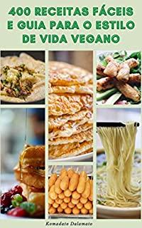Livro 400 Receitas Fáceis E Guia Para O Estilo De Vida Vegano : Dieta Vegana E Veganismo - Benefícios Da Dieta Vegana - Receitas Para Café Da Manhã, Almoço E Jantar