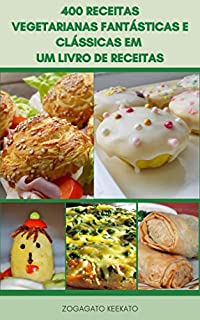 Livro 400 Receitas Vegetarianas Fantásticas E Clássicas Em Um Livro De Receitas : Sopas, Saladas, Pães, Muffins, Sanduíche, Tortas, Pizza, Macarrão, Caçarolas, Sobremesas, Receitas De Café Da Manhã, Jantar