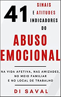 Livro 41 Sinais e Atitudes Indicadores do ABUSO EMOCIONAL: Na Vida Afetiva, nas Amizades, no Meio Familiar e no Local de Trabalho (Relações Tóxicas)