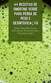 Livro 44 Receitas De Smoothie Verde Para Perda De Peso E Desintoxicação : Beber Smoothie Verde Para Dieta, Perda De Peso, Desintoxicação E Melhor Saúde