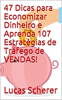 Livro 47 Dicas para Economizar Dinheiro e Aprenda 107 Estratégias de Tráfego de VENDAS!