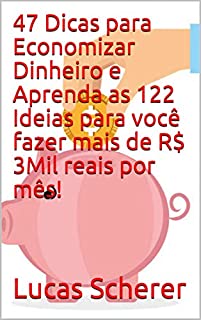 Livro 47 Dicas para Economizar Dinheiro e Aprenda as 122 Ideias para você fazer mais de R$ 3Mil reais por mês!