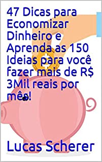 47 Dicas para Economizar Dinheiro e Aprenda as 150 Ideias para você fazer mais de R$ 3Mil reais por mês!