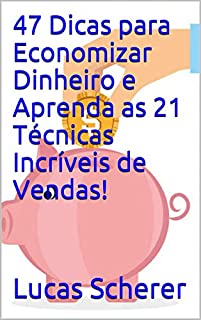 47 Dicas para Economizar Dinheiro e Aprenda as 21 Técnicas Incríveis de Vendas!