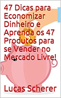 Livro 47 Dicas para Economizar Dinheiro e Aprenda os 47 Produtos para se Vender no Mercado Livre!
