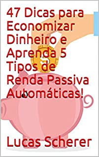 Livro 47 Dicas para Economizar Dinheiro e Aprenda 5 Tipos de Renda Passiva Automáticas!
