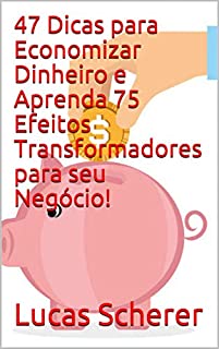 Livro 47 Dicas para Economizar Dinheiro e Aprenda 75 Efeitos Transformadores para seu Negócio!
