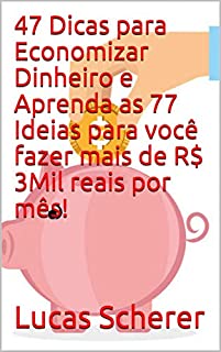 Livro 47 Dicas para Economizar Dinheiro e Aprenda as 77 Ideias para você fazer mais de R$ 3Mil reais por mês!