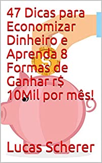Livro 47 Dicas para Economizar Dinheiro e Aprenda 8 Formas de Ganhar r$ 10Mil por mês!