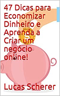 Livro 47 Dicas para Economizar Dinheiro e Aprenda a Criar um negócio online!