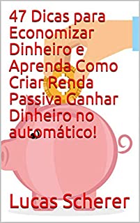 Livro 47 Dicas para Economizar Dinheiro e Aprenda Como Criar Renda Passiva Ganhar Dinheiro no automático!