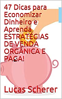 Livro 47 Dicas para Economizar Dinheiro e Aprenda ESTRATÉGIAS DE VENDA ORGÂNICA E PAGA!