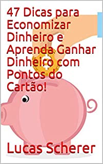 Livro 47 Dicas para Economizar Dinheiro e Aprenda Ganhar Dinheiro com Pontos do Cartão!