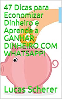 Livro 47 Dicas para Economizar Dinheiro e Aprenda a GANHAR DINHEIRO COM WHATSAPP!