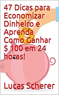 Livro 47 Dicas para Economizar Dinheiro e Aprenda Como Ganhar $ 100 em 24 horas!