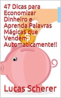 47 Dicas para Economizar Dinheiro e Aprenda Palavras Mágicas que Vendem Automaticamente!!