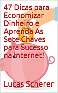 Livro 47 Dicas para Economizar Dinheiro e Aprenda As Sete Chaves para Sucesso na Internet!
