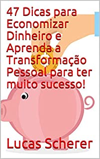 Livro 47 Dicas para Economizar Dinheiro e Aprenda a Transformação Pessoal para ter muito sucesso!