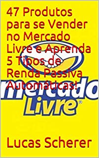 Livro 47 Produtos para se Vender no Mercado Livre e Aprenda 5 Tipos de Renda Passiva Automáticas!