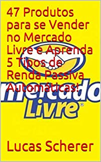 47 Produtos para se Vender no Mercado Livre e Aprenda 5 Tipos de Renda Passiva Automáticas!