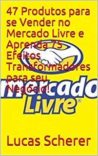 Livro 47 Produtos para se Vender no Mercado Livre e Aprenda 75 Efeitos Transformadores para seu Negócio!