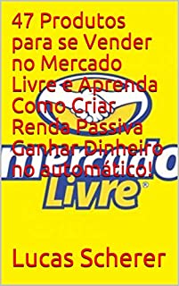 Livro 47 Produtos para se Vender no Mercado Livre e Aprenda Como Criar Renda Passiva Ganhar Dinheiro no automático!