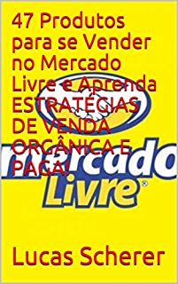 Livro 47 Produtos para se Vender no Mercado Livre e Aprenda ESTRATÉGIAS DE VENDA ORGÂNICA E PAGA!