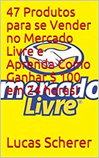 Livro 47 Produtos para se Vender no Mercado Livre e Aprenda Como Ganhar $ 100 em 24 horas!