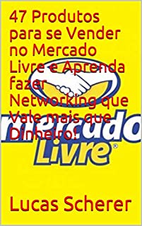 Livro 47 Produtos para se Vender no Mercado Livre e Aprenda fazer Networking que Vale mais que Dinheiro!