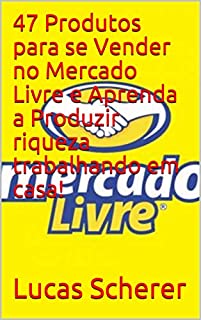 Livro 47 Produtos para se Vender no Mercado Livre e Aprenda a Produzir riqueza trabalhando em casa!