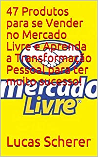 47 Produtos para se Vender no Mercado Livre e Aprenda a Transformação Pessoal para ter muito sucesso!